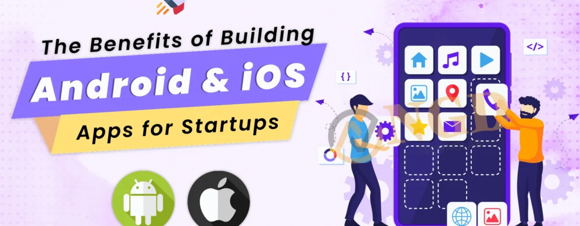 the benefits of building android and ios apps for startups
