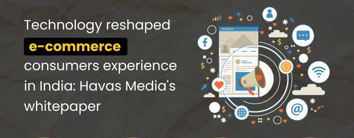 technology reshaped e-commerce consumers experience in india: havas media’s whitepaper