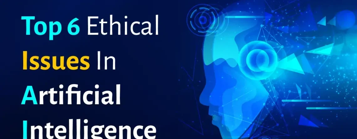 top 6 ethical issues in artificial intelligence