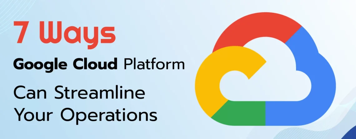7 ways google cloud platform can streamline your operations